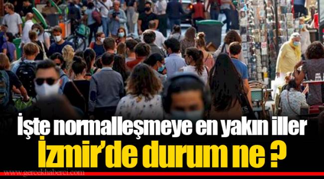 İşte normalleşmeye en yakın iller...İzmir'de durum ne?
