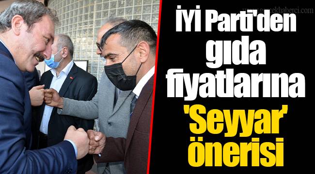 İYİ Parti'den gıda fiyatlarına 'Seyyar' önerisi
