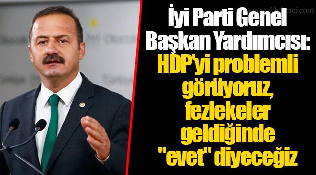 İyi Parti Genel Başkan Yardımcısı: HDP'yi problemli görüyoruz, fezlekeler geldiğinde "evet" diyeceğiz