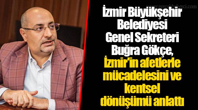 İzmir Büyükşehir Belediyesi  Genel Sekreteri  Buğra Gökçe,  İzmir'in afetlerle mücadelesini ve kentsel dönüşümü anlattı