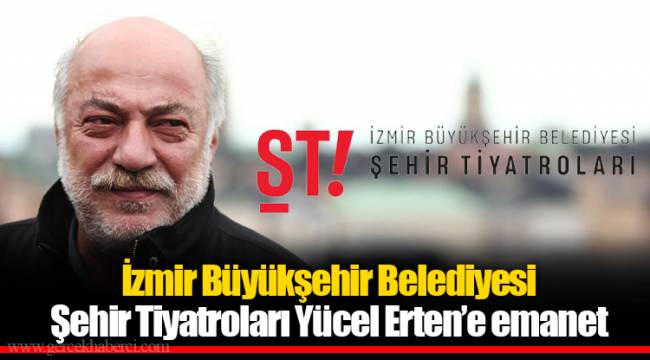 İzmir Büyükşehir Belediyesi Şehir Tiyatroları Yücel Erten’e emanet