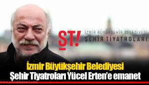 İzmir Büyükşehir Belediyesi Şehir Tiyatroları Yücel Erten’e emanet