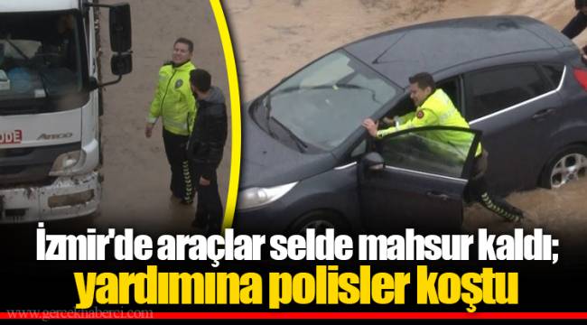 İzmir'de araçlar selde mahsur kaldı; yardımına polisler koştu