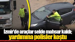 İzmir'de araçlar selde mahsur kaldı; yardımına polisler koştu