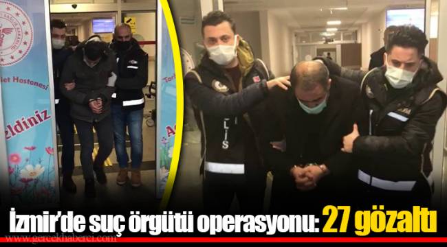 İzmir’de suç örgütü operasyonu: 27 gözaltı