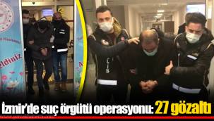 İzmir’de suç örgütü operasyonu: 27 gözaltı