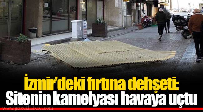 İzmir’deki fırtına dehşeti: Sitenin kamelyası havaya uçtu
