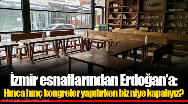 İzmir esnaflarından Erdoğan'a: Hınca hınç kongreler yapılırken biz niye kapalıyız?