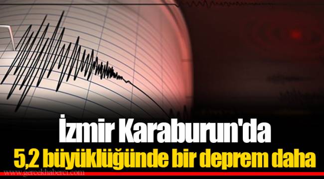 İzmir Karaburun'da 5,2 büyüklüğünde bir deprem daha