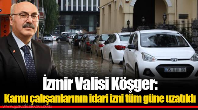 İzmir Valisi Köşger: Kamu çalışanlarının idari izni tüm güne uzatıldı