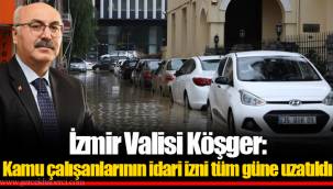 İzmir Valisi Köşger: Kamu çalışanlarının idari izni tüm güne uzatıldı
