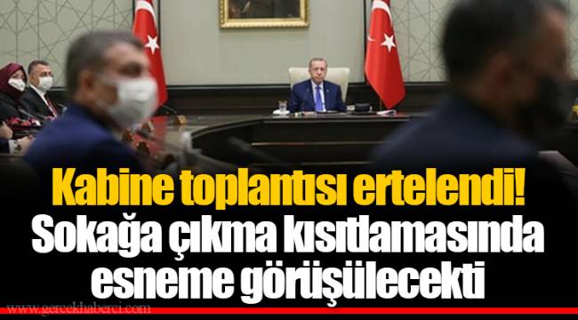 Kabine toplantısı ertelendi! Sokağa çıkma kısıtlamasında esneme görüşülecekti