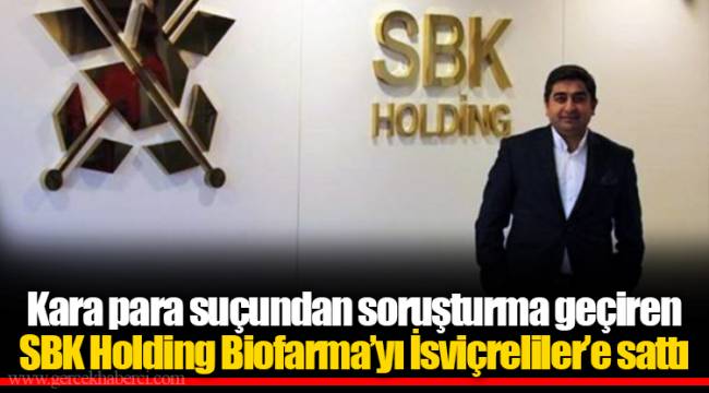 Kara para suçundan soruşturma geçiren SBK Holding Biofarma’yı İsviçreliler’e sattı