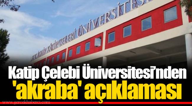 Katip Çelebi Üniversitesi’nden 'akraba' açıklaması
