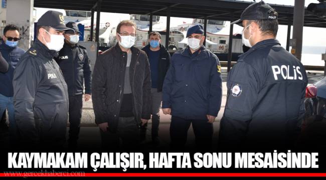KAYMAKAM ÇALIŞIR HAFTA SONU MESAİSİNDE