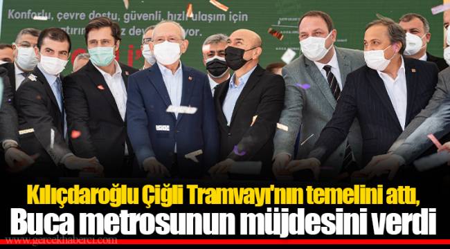Kılıçdaroğlu Çiğli Tramvayı'nın temelini attı, Buca metrosunun müjdesini verdi