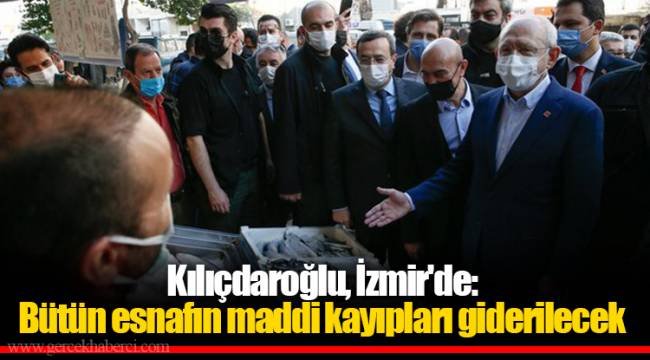 Kılıçdaroğlu, İzmir'de: Bütün esnafın maddi kayıpları giderilecek