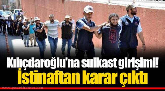 Kılıçdaroğlu'na suikast girişimi! İstinaftan karar çıktı