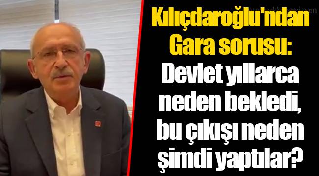 Kılıçdaroğlu'ndan Gara sorusu: Devlet yıllarca neden bekledi, bu çıkışı neden şimdi yaptılar?