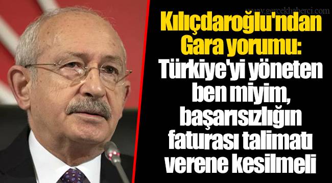 Kılıçdaroğlu'ndan Gara yorumu: Türkiye'yi yöneten ben miyim, başarısızlığın faturası talimatı verene kesilmeli