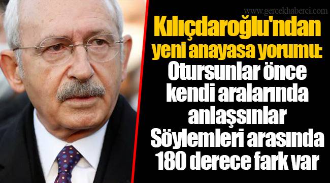 Kılıçdaroğlu'ndan yeni anayasa yorumu: Otursunlar önce kendi aralarında anlaşsınlar. Söylemleri arasında 180 derece fark var