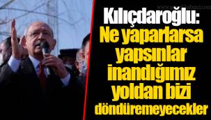 Kılıçdaroğlu: Ne yaparlarsa yapsınlar inandığımız yoldan bizi döndüremeyecekler