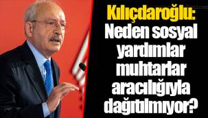 Kılıçdaroğlu: Neden sosyal yardımlar muhtarlar aracılığıyla dağıtılmıyor?