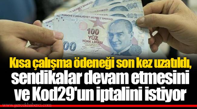 Kısa çalışma ödeneği son kez uzatıldı, sendikalar devam etmesini ve Kod29'un iptalini istiyor