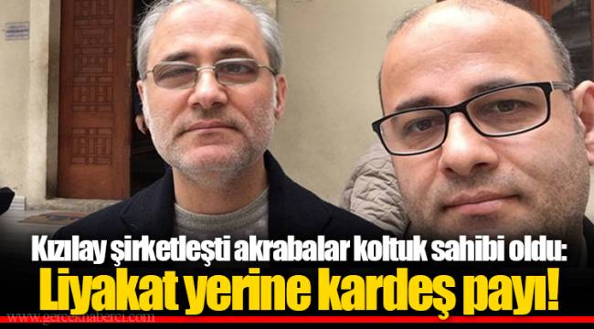 Kızılay şirketleşti akrabalar koltuk sahibi oldu: Liyakat yerine kardeş payı!