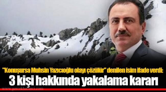 &quot;Konuşursa Muhsin Yazıcıoğlu olayı çözülür&quot; denilen isim ifade verdi: 3 kişi hakkında yakalama kararı