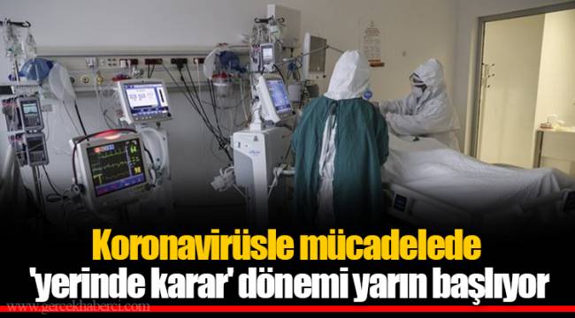 Koronavirüsle mücadelede &#039;yerinde karar&#039; dönemi yarın başlıyor