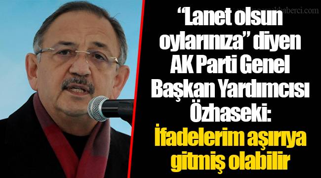 “Lanet olsun oylarınıza” diyen AK Parti Genel Başkan Yardımcısı Özhaseki: İfadelerim aşırıya gitmiş olabilir