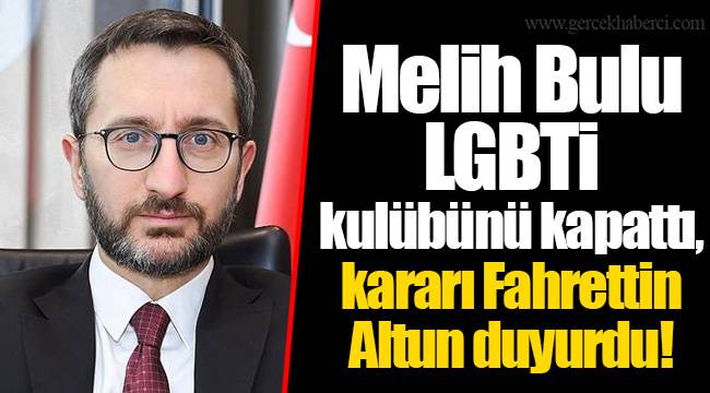 Melih Bulu LGBTİ kulübünü kapattı, kararı Fahrettin Altun duyurdu!