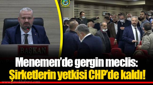 Menemen’de gergin meclis: Şirketlerin yetkisi CHP’de kaldı!
