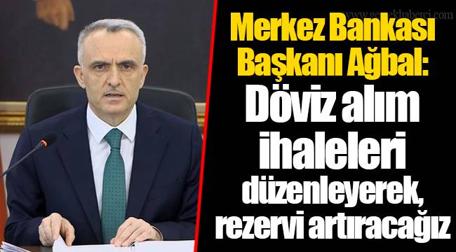 Merkez Bankası Başkanı Ağbal: Döviz alım ihaleleri düzenleyerek, rezervi artıracağız