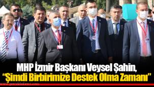 MHP İzmir Başkanı Veysel Şahin, “Şimdi Birbirimize Destek Olma Zamanı”