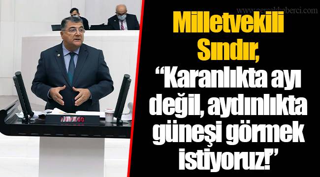 Milletvekili Sındır, “Karanlıkta ayı değil, aydınlıkta güneşi görmek istiyoruz!”