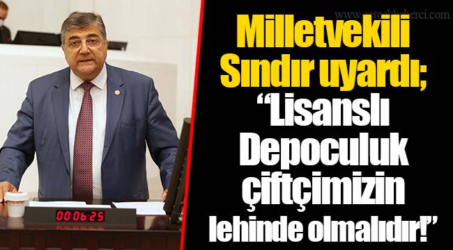 Milletvekili Sındır uyardı; “Lisanslı Depoculuk çiftçimizin lehinde olmalıdır!”