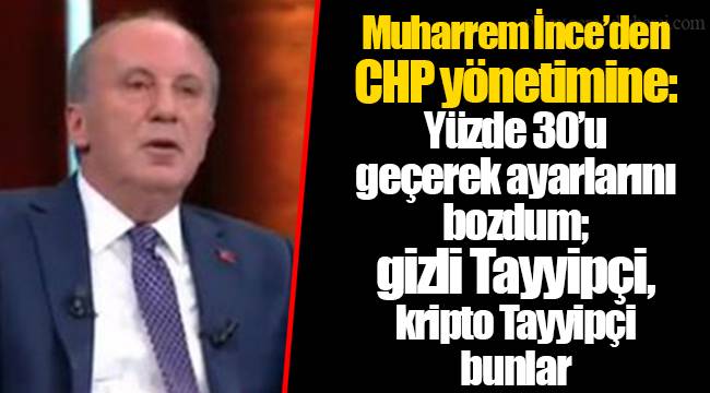 Muharrem İnce’den CHP yönetimine: Yüzde 30’u geçerek ayarlarını bozdum; gizli Tayyipçi, kripto Tayyipçi bunlar