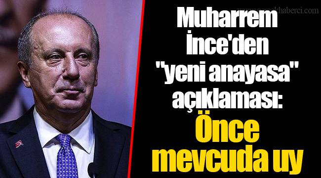 Muharrem İnce'den "yeni anayasa" açıklaması: Önce mevcuda uy