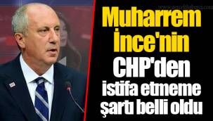 Muharrem İnce'nin CHP'den istifa etmeme şartı belli oldu