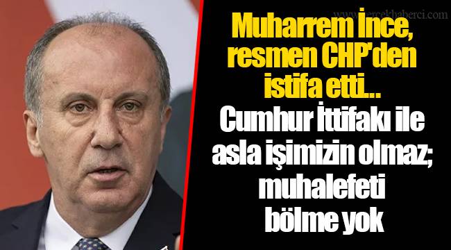 Muharrem İnce, resmen CHP&#039;den istifa etti...