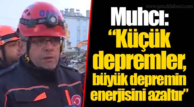 Muhcı: “Küçük depremler, büyük depremin enerjisini azaltır”