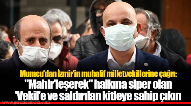 Mumcu'dan İzmir'in muhalif milletvekillerine çağrı: "Mahir'leşerek" halkına siper olan 'Vekil'e ve saldırılan kitleye sahip çıkın