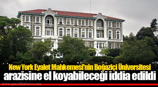 New York Eyalet Mahkemesi'nin Boğaziçi Üniversitesi arazisine el koyabileceği iddia edildi