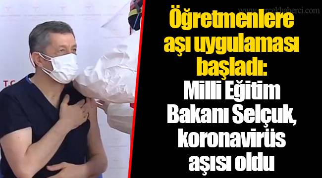 Öğretmenlere aşı uygulaması başladı: Milli Eğitim Bakanı Selçuk, koronavirüs aşısı oldu