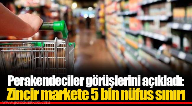 Perakendeciler görüşlerini açıkladı: Zincir markete 5 bin nüfus sınırı