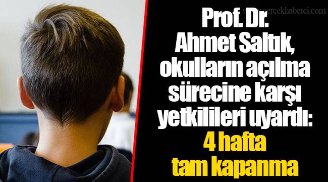 Prof. Dr. Ahmet Saltık, okulların açılma sürecine karşı yetkilileri uyardı: 4 hafta tam kapanma