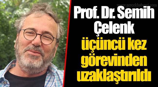 Prof. Dr. Semih Çelenk üçüncü kez görevinden uzaklaştırıldı