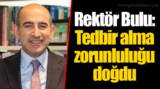 Rektör Bulu: Tedbir alma zorunluluğu doğdu
